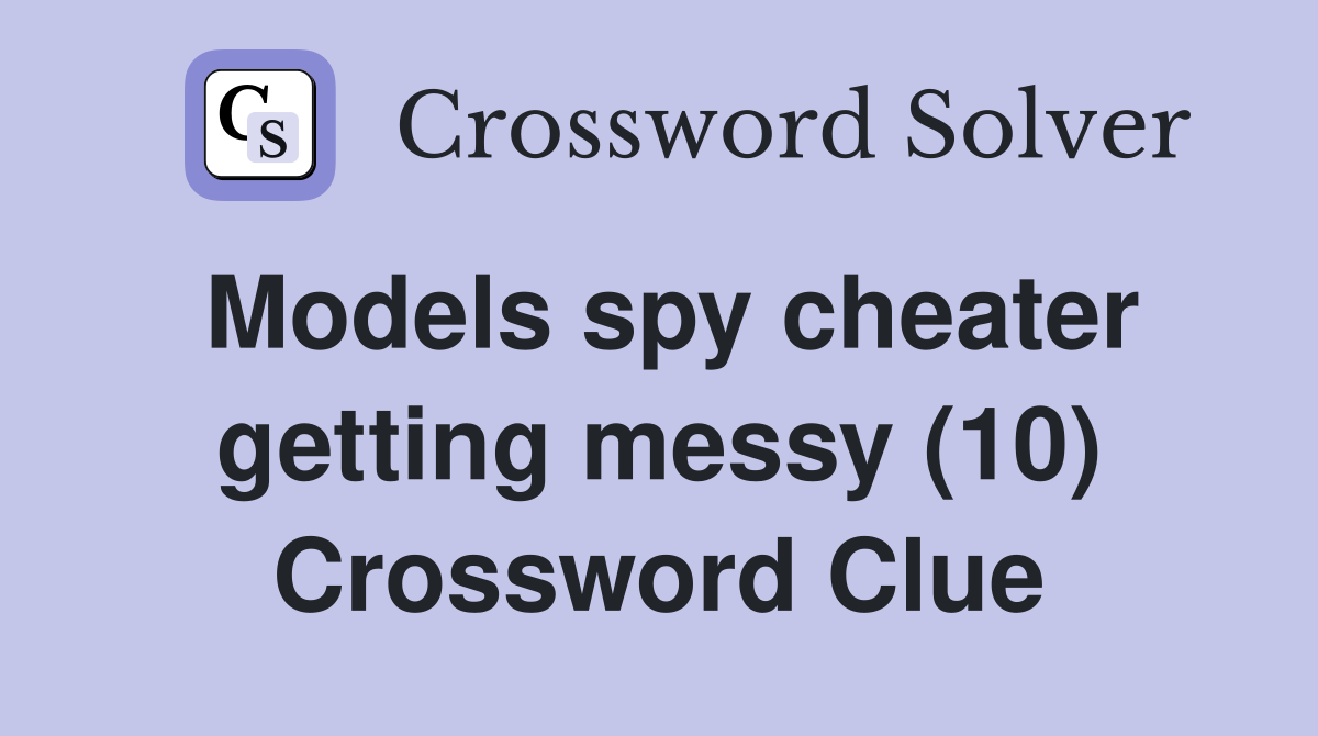 Models spy cheater getting messy (10) Crossword Clue