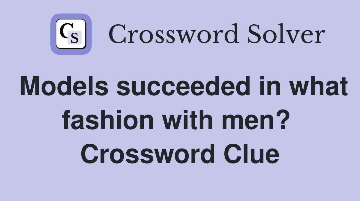 Models succeeded in what fashion with men?  Crossword Clue