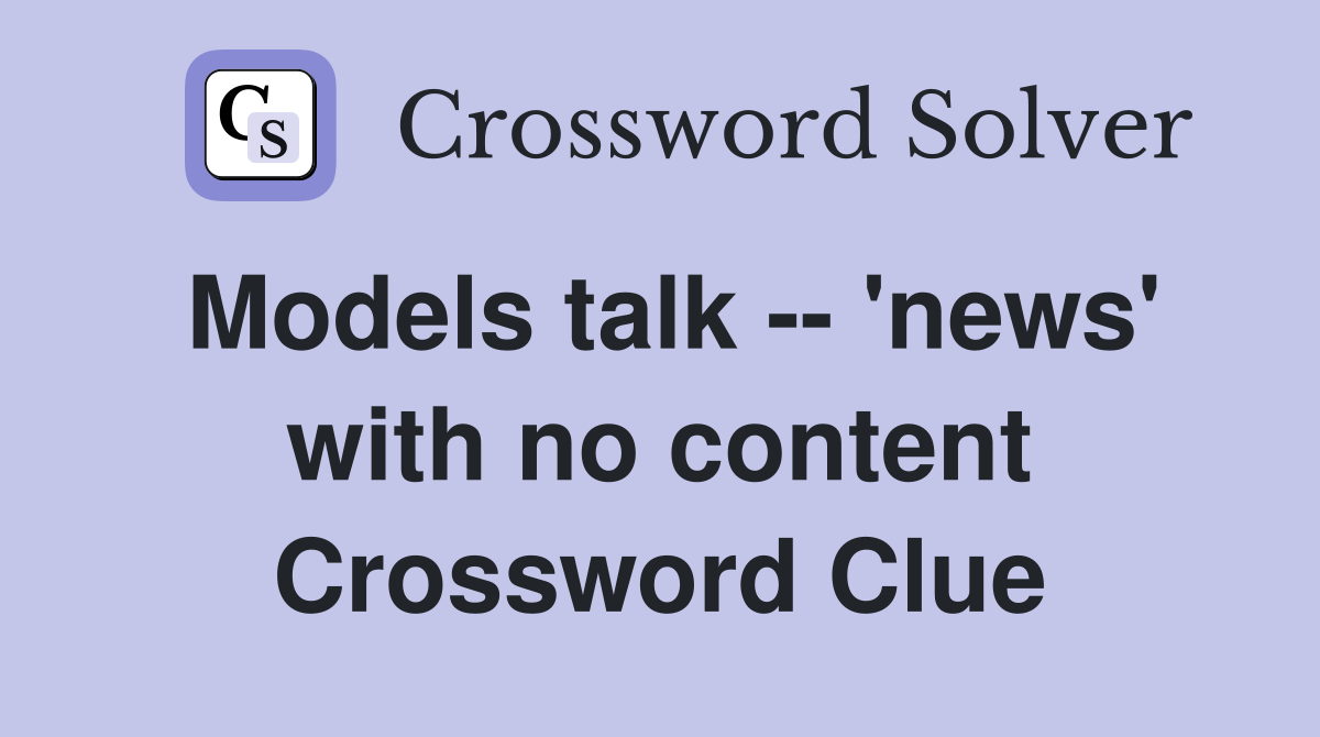 Models talk -- 'news' with no content Crossword Clue