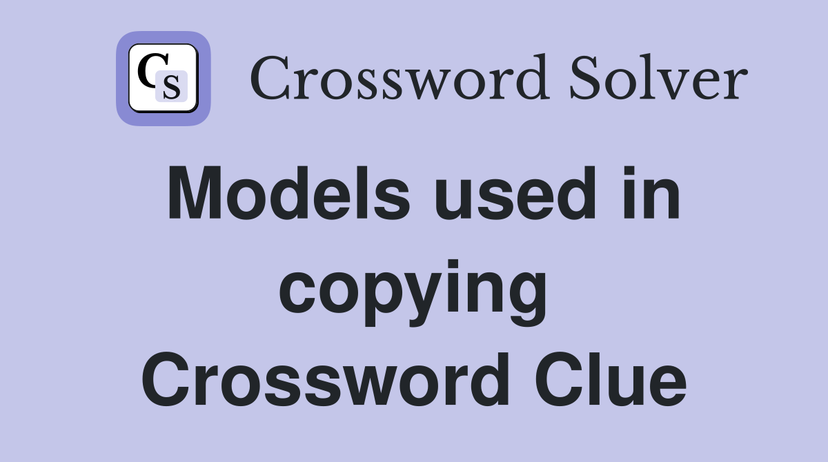 Models used in copying Crossword Clue