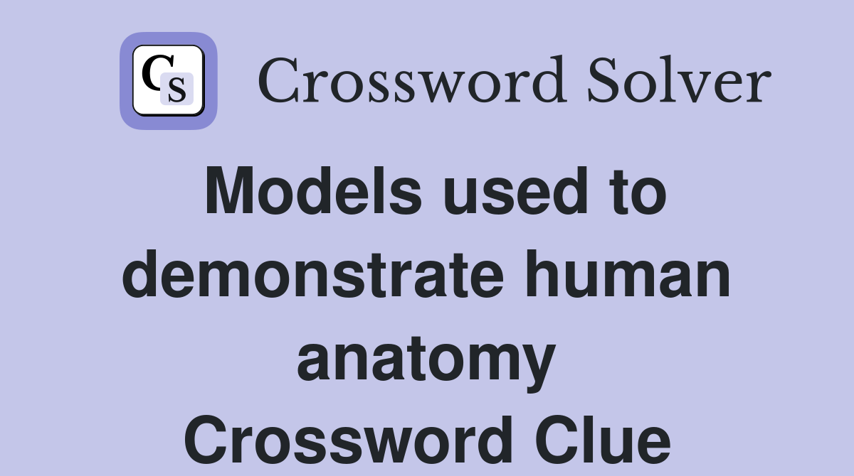 Models used to demonstrate human anatomy Crossword Clue