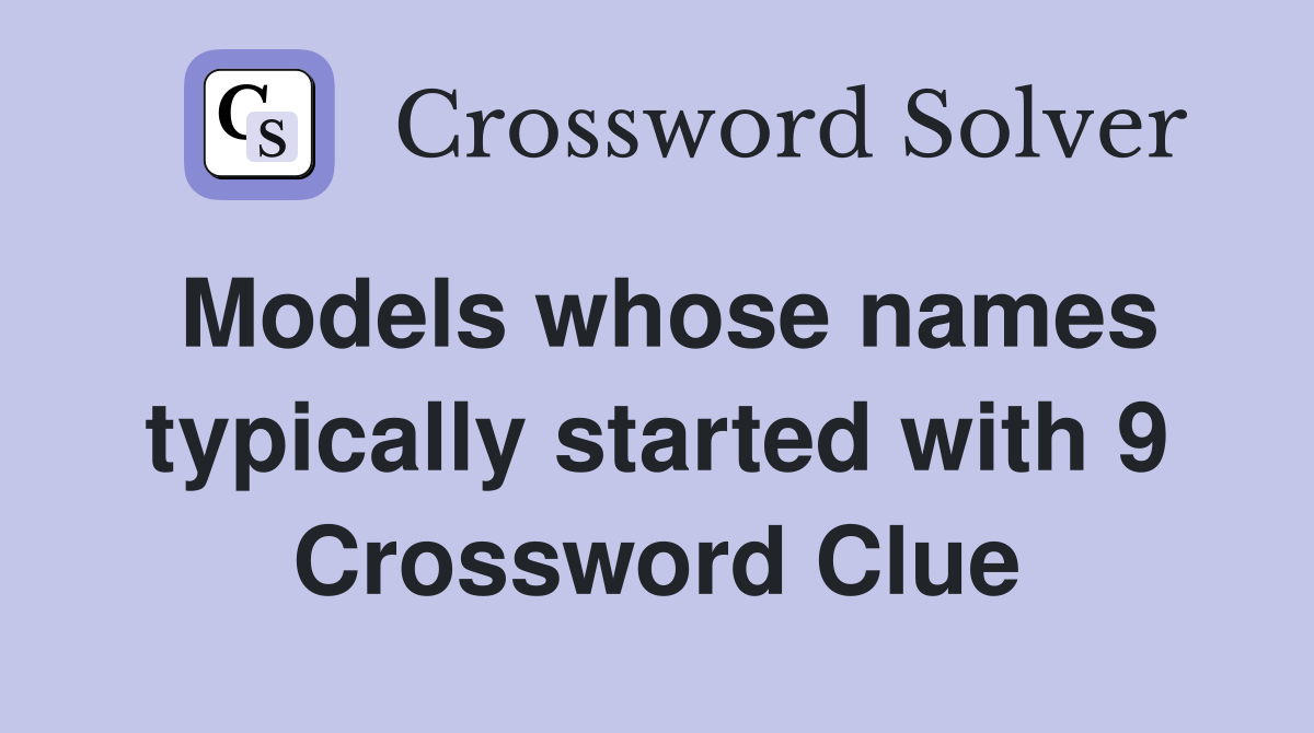 Models whose names typically started with 9 Crossword Clue