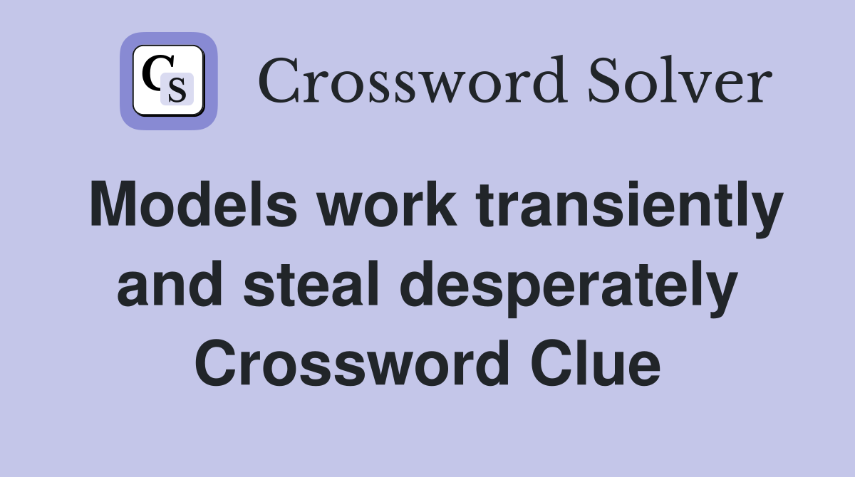 Models work transiently and steal desperately Crossword Clue
