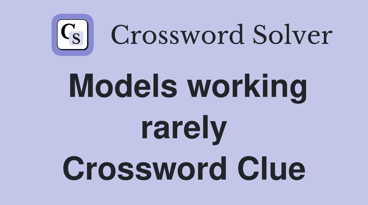 Models working rarely Crossword Clue