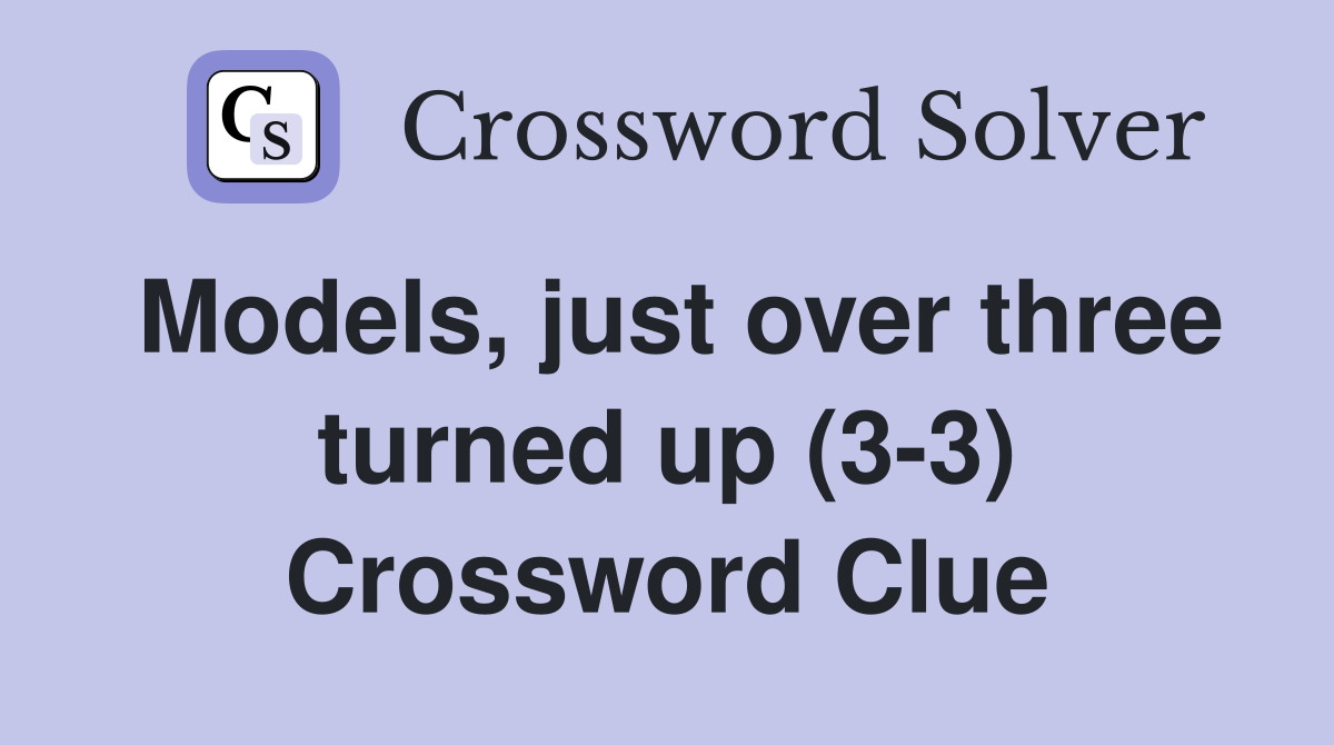 Models, just over three turned up (3-3) Crossword Clue