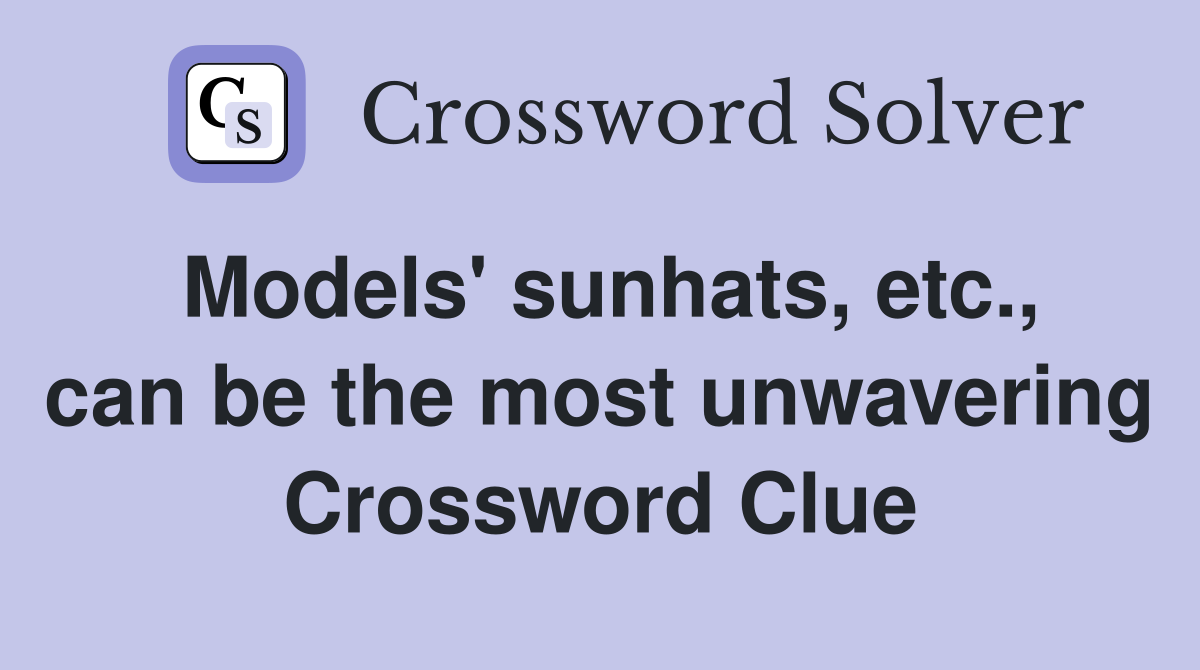 Models' sunhats, etc., can be the most unwavering Crossword Clue