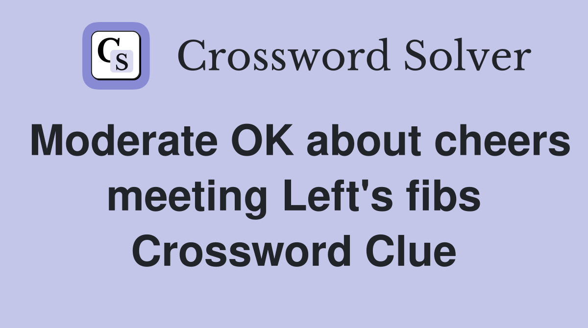 Moderate OK about cheers meeting Left's fibs Crossword Clue