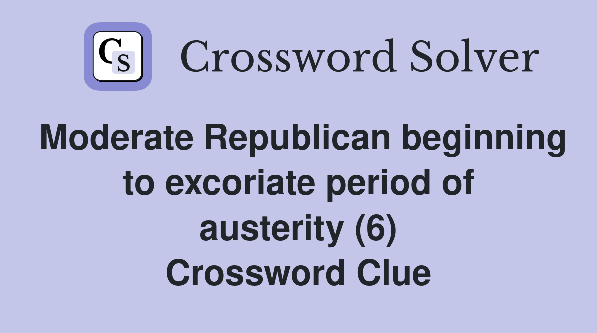 Moderate Republican beginning to excoriate period of austerity (6) Crossword Clue