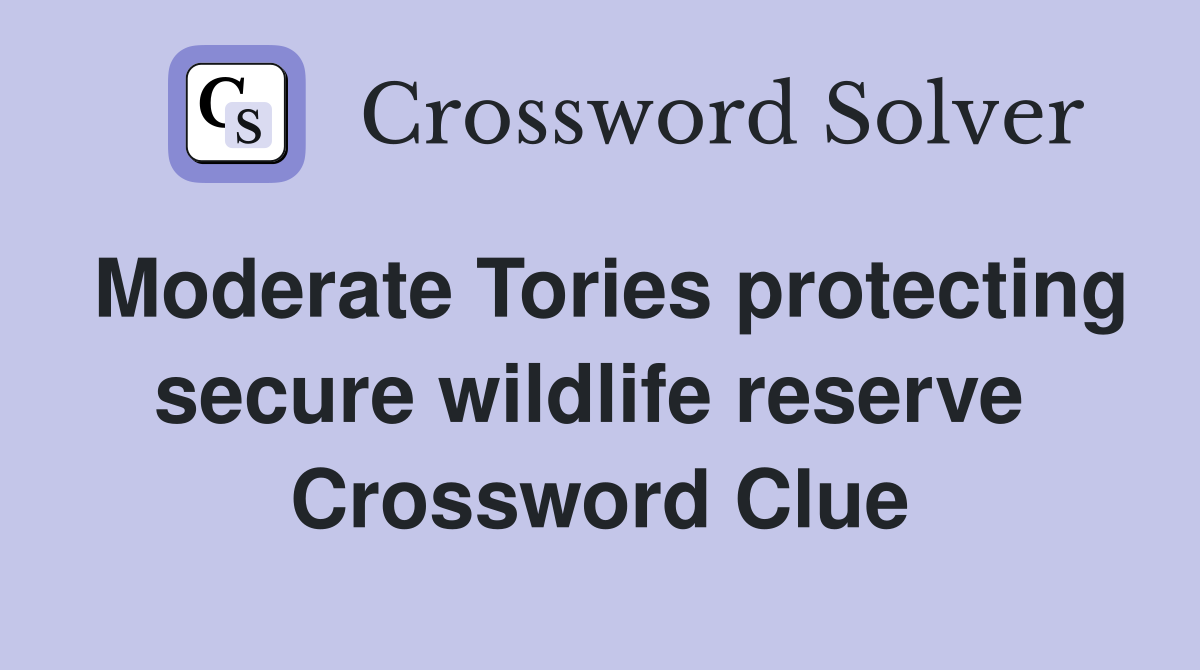 Moderate Tories protecting secure wildlife reserve  Crossword Clue
