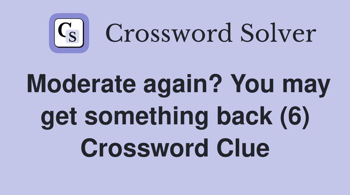 Moderate again? You may get something back (6) Crossword Clue