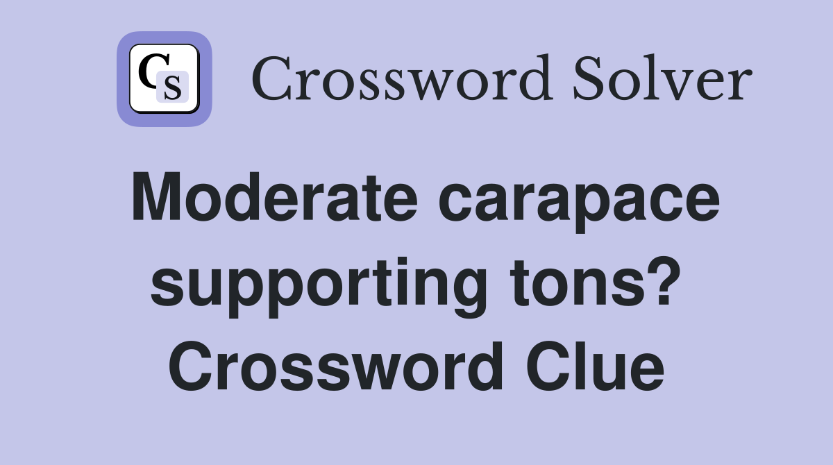 Moderate carapace supporting tons? Crossword Clue
