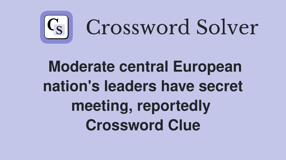 Moderate central European nation's leaders have secret meeting, reportedly  Crossword Clue