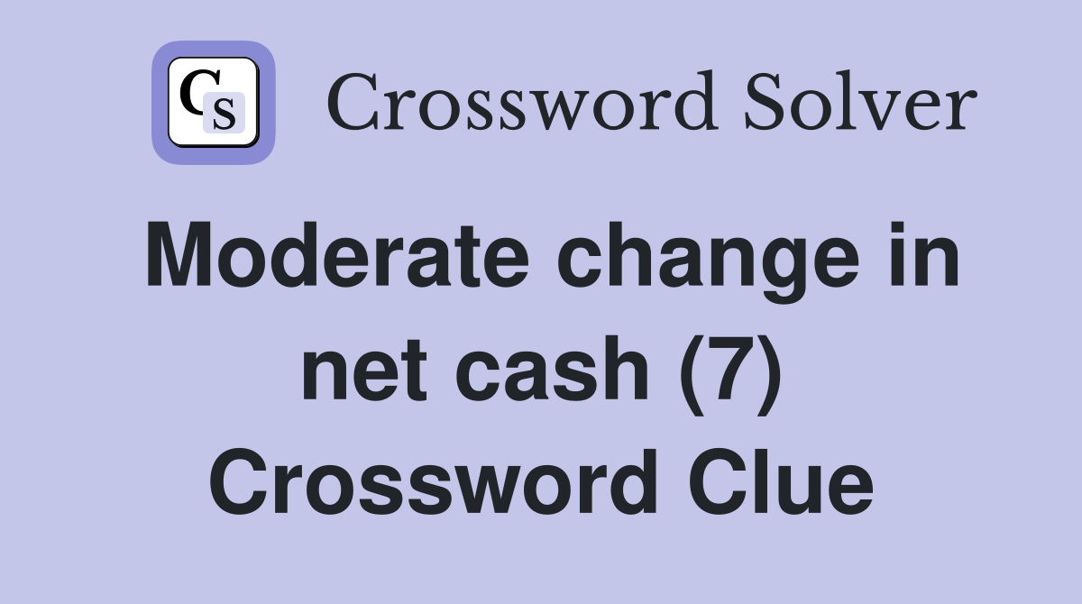 Moderate change in net cash (7) Crossword Clue