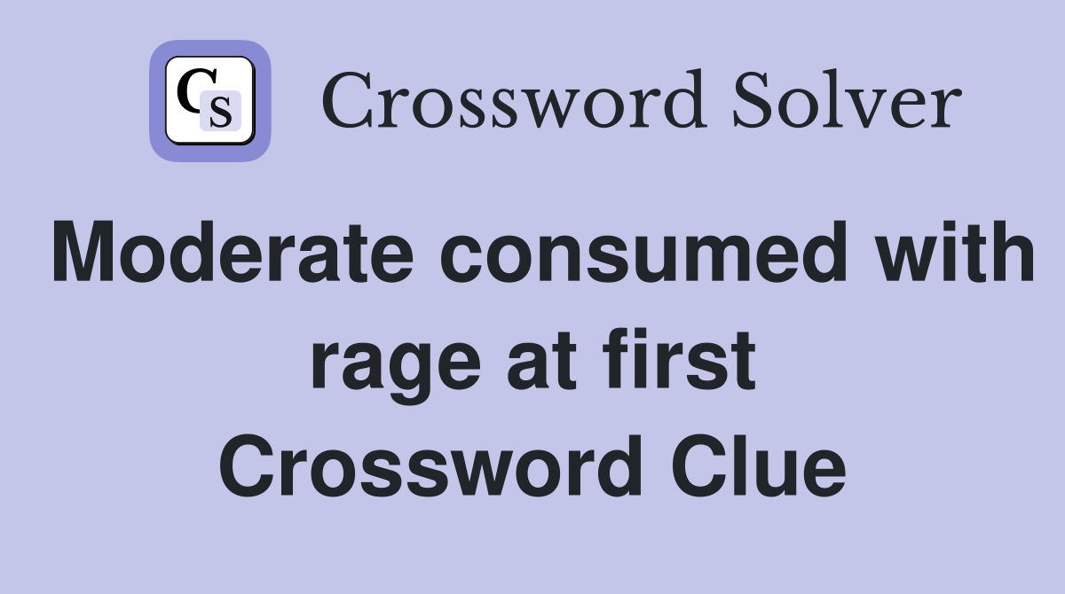 Moderate consumed with rage at first Crossword Clue