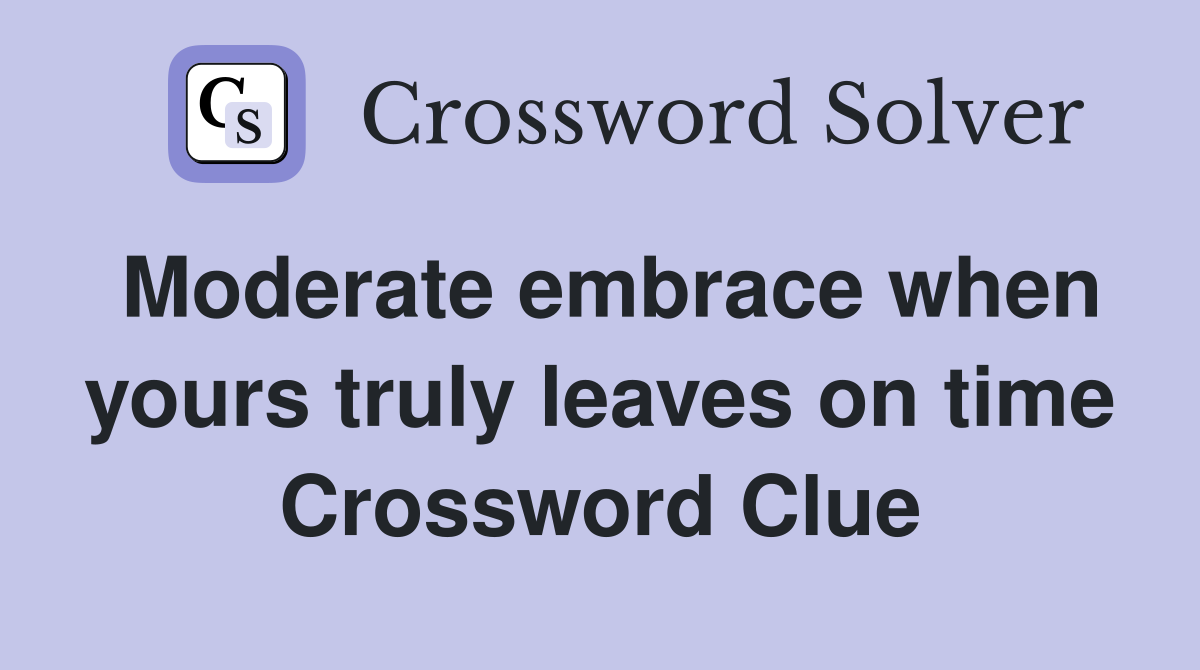 Moderate embrace when yours truly leaves on time Crossword Clue