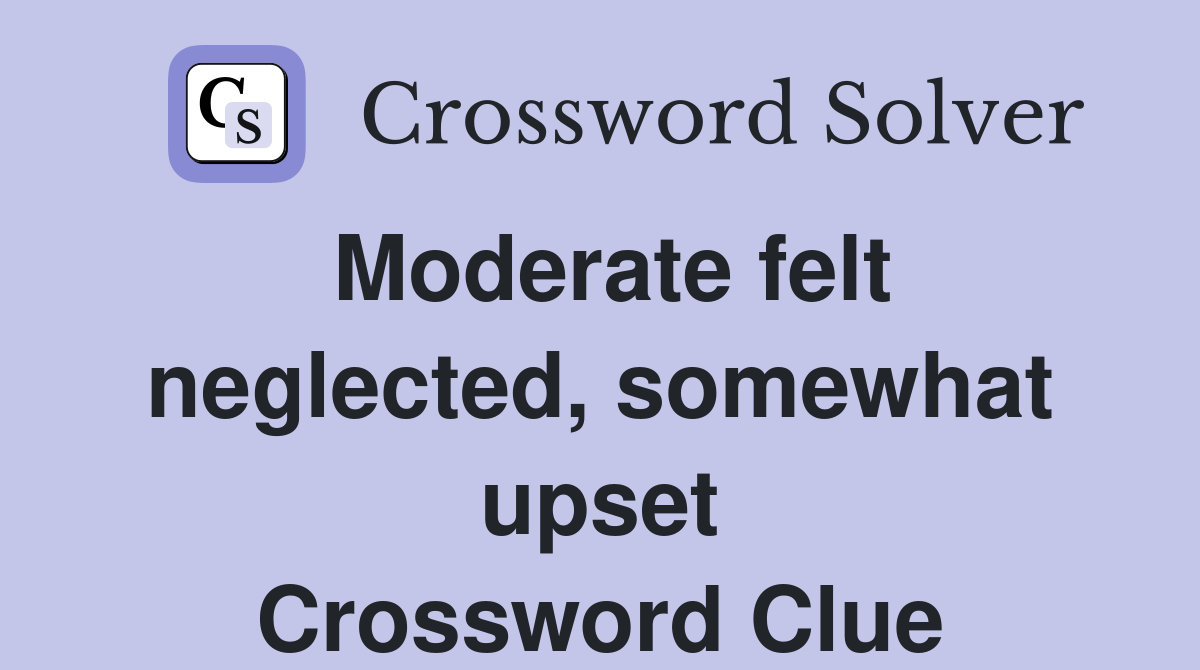 Moderate felt neglected, somewhat upset Crossword Clue