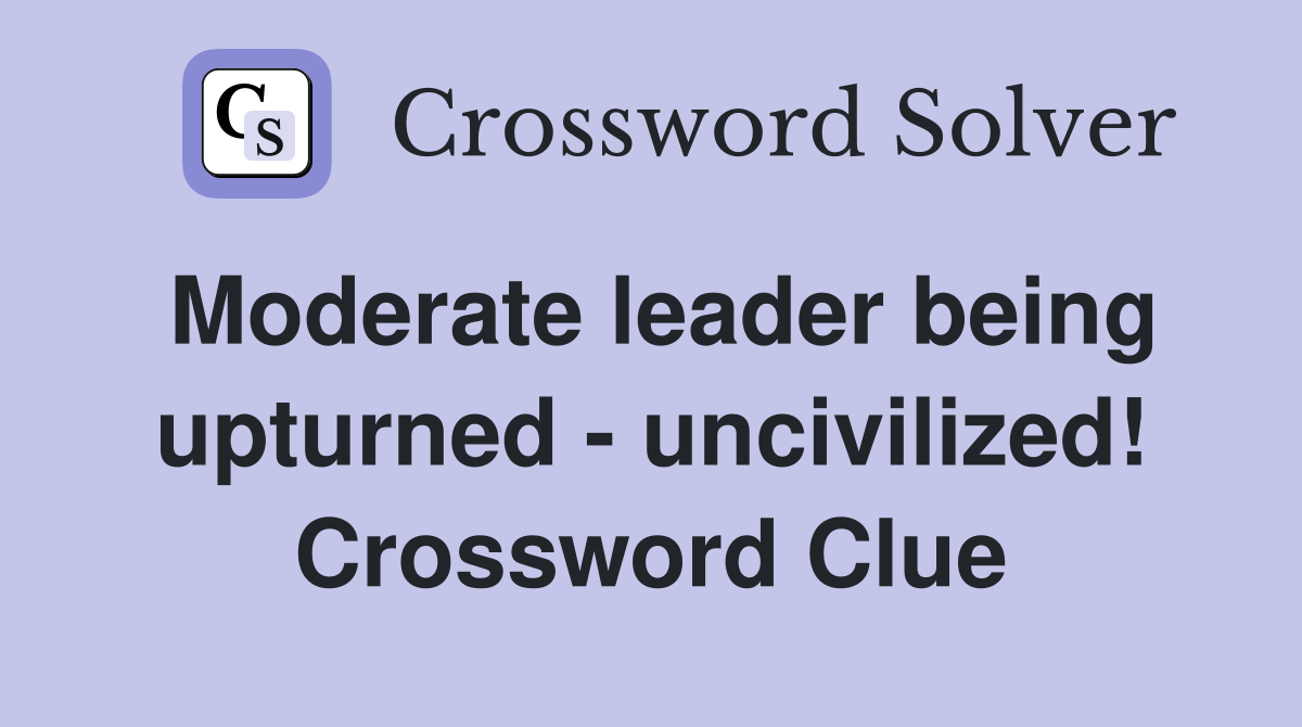 Moderate leader being upturned - uncivilized! Crossword Clue