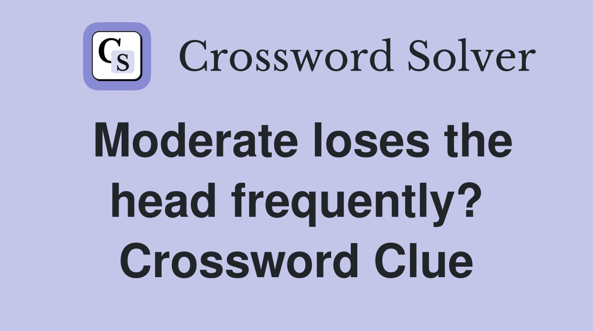 Moderate loses the head frequently? Crossword Clue