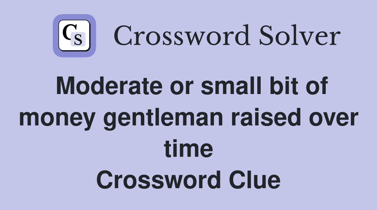 Moderate or small bit of money gentleman raised over time Crossword Clue