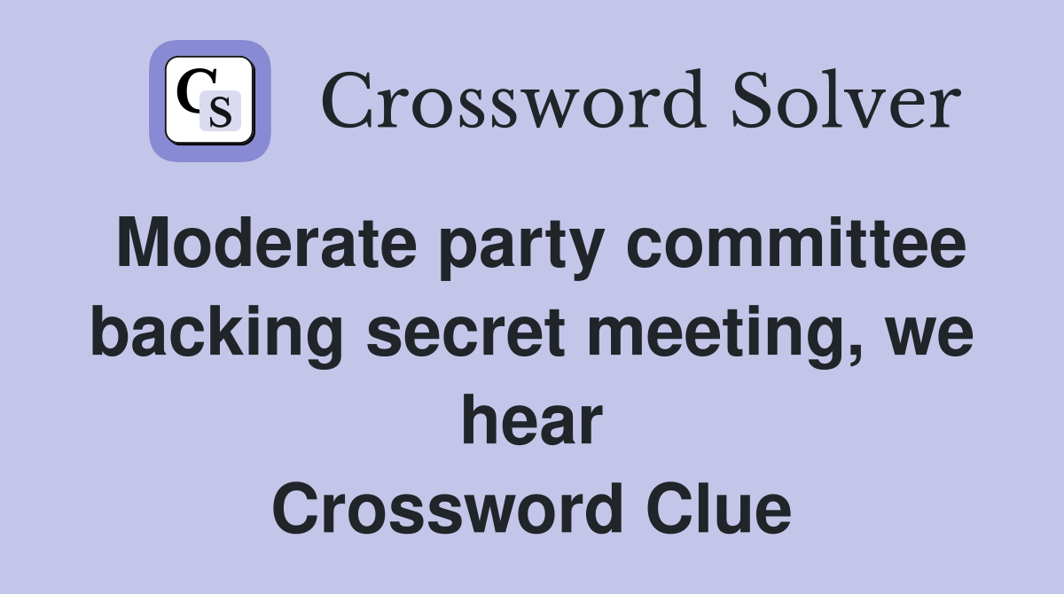 Moderate party committee backing secret meeting, we hear Crossword Clue