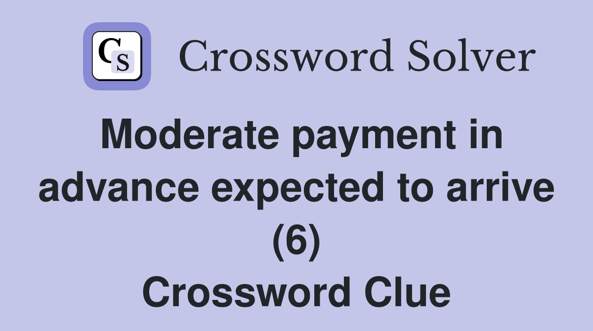 Moderate payment in advance expected to arrive (6) Crossword Clue