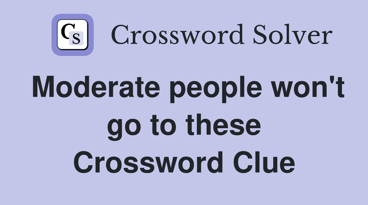 Moderate people won't go to these Crossword Clue