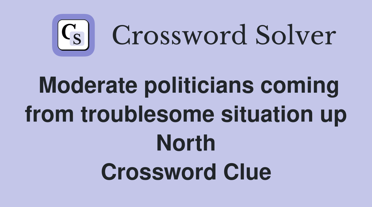 Moderate politicians coming from troublesome situation up North Crossword Clue