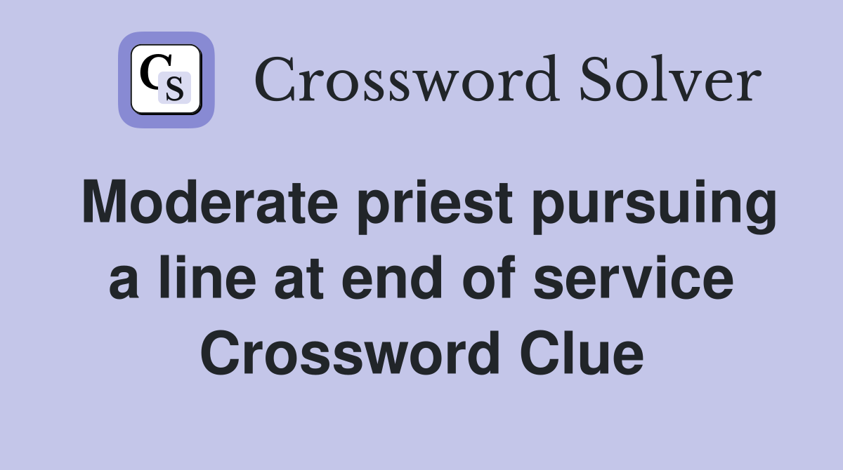 Moderate priest pursuing a line at end of service Crossword Clue
