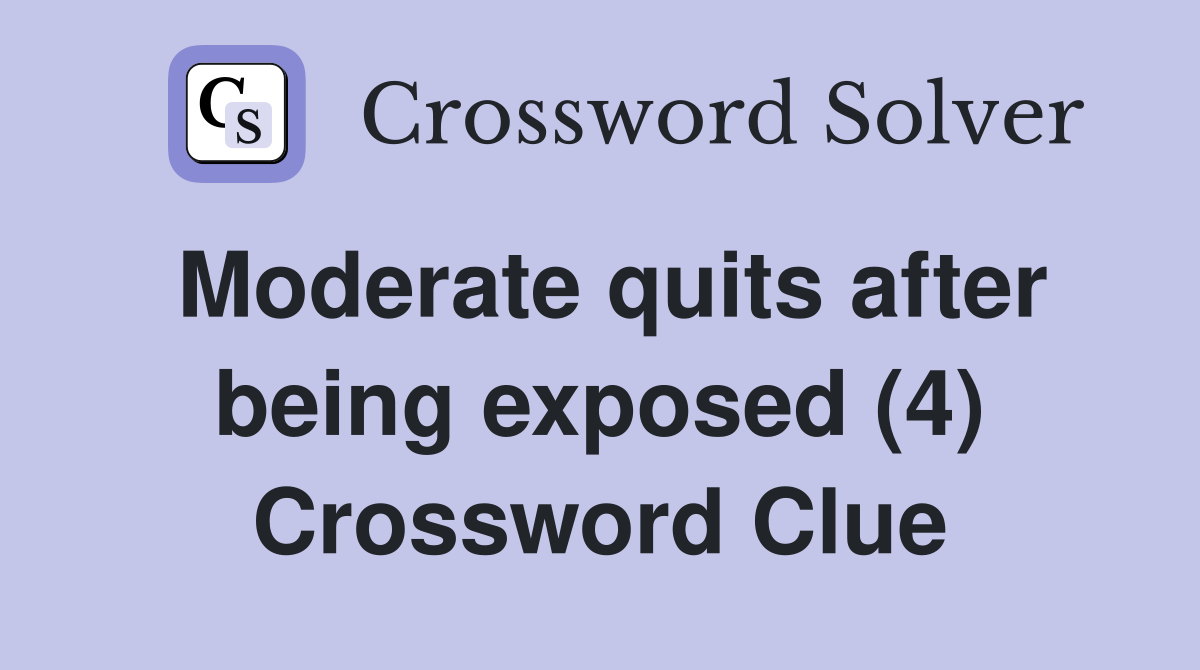 Moderate quits after being exposed (4) Crossword Clue