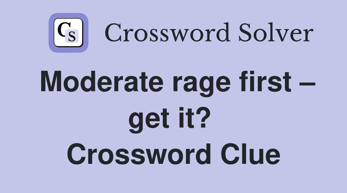 Moderate rage first – get it?  Crossword Clue