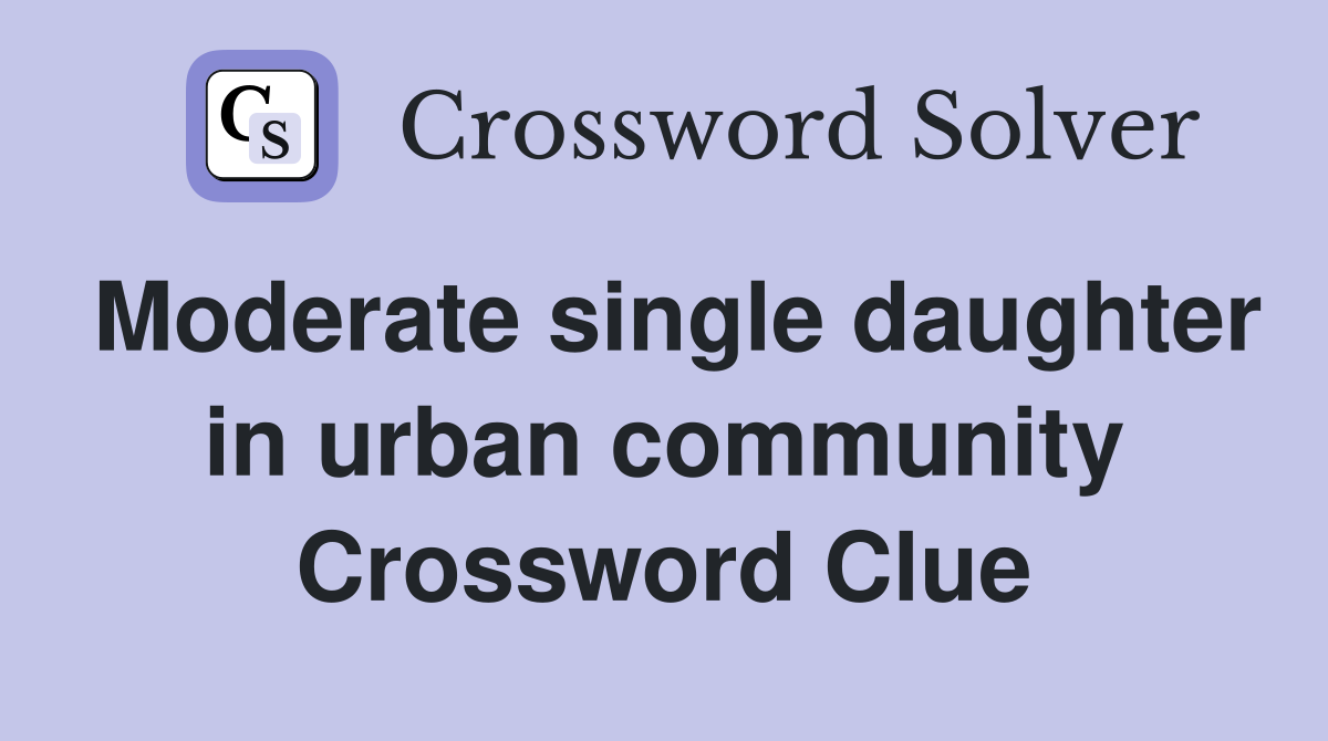 Moderate single daughter in urban community Crossword Clue