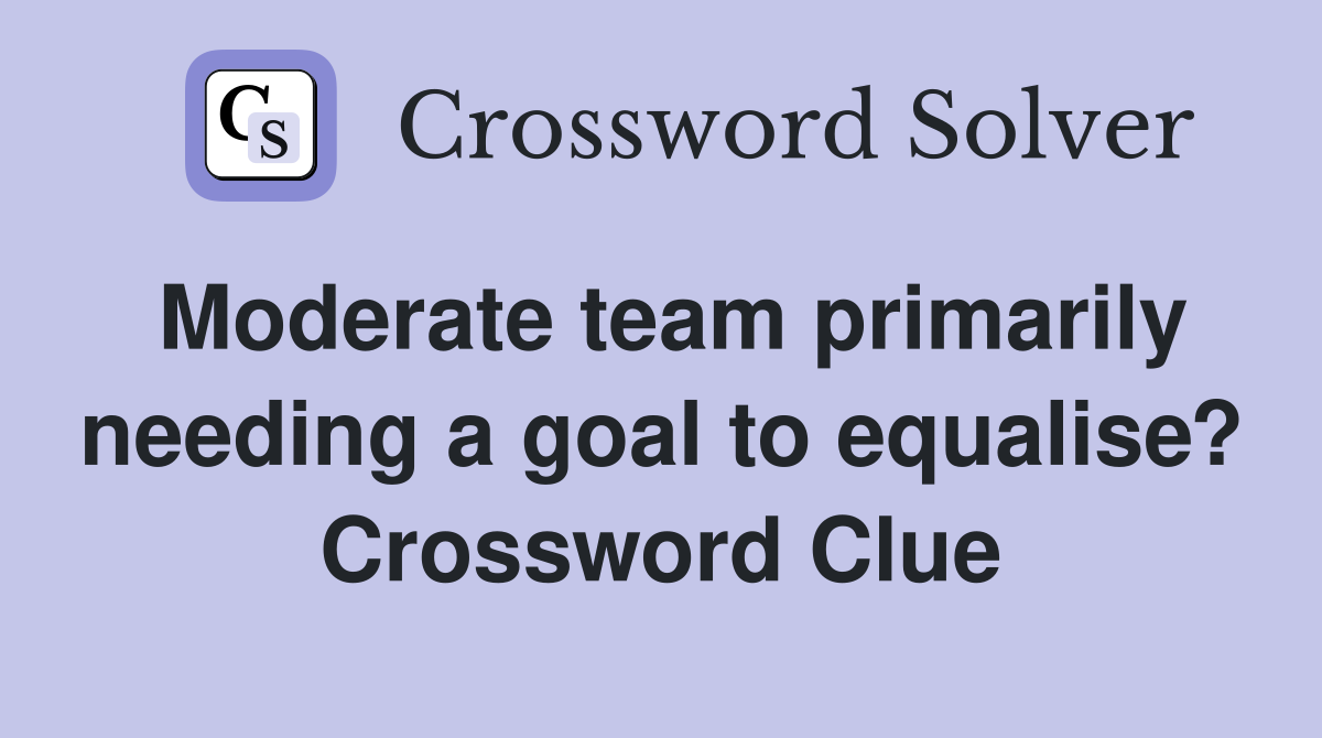 Moderate team primarily needing a goal to equalise? Crossword Clue