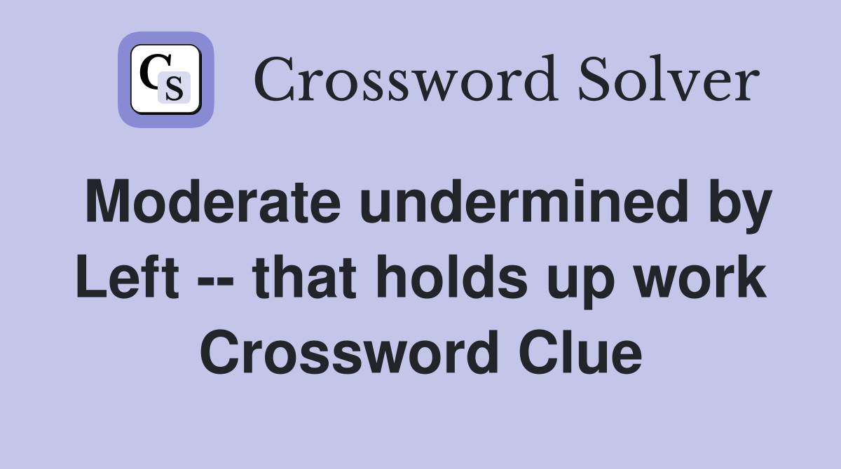 Moderate undermined by Left -- that holds up work Crossword Clue