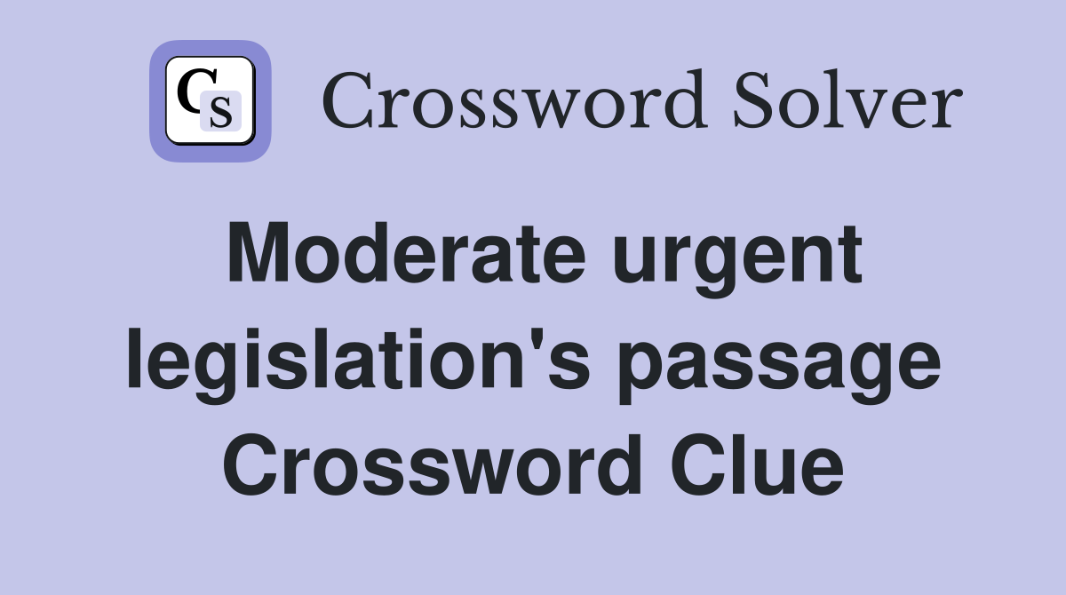 Moderate urgent legislation's passage Crossword Clue