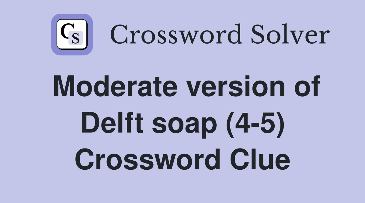 Moderate version of Delft soap (4-5) Crossword Clue