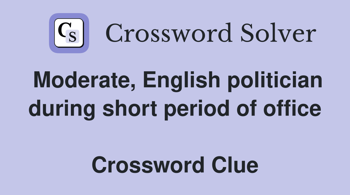 Moderate, English politician during short period of office  Crossword Clue