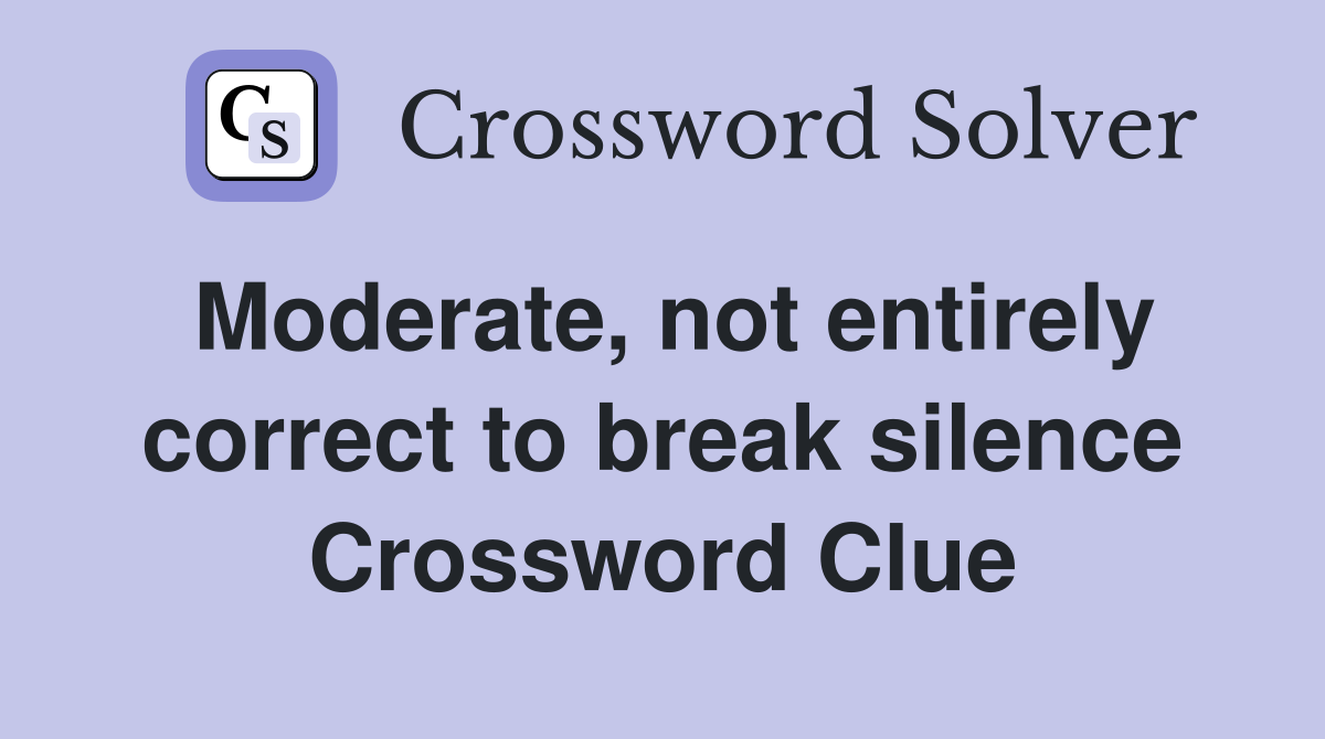 Moderate, not entirely correct to break silence Crossword Clue