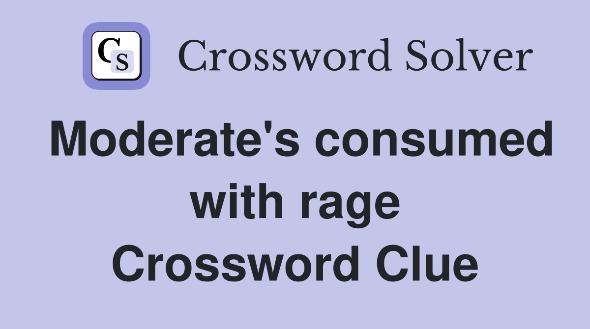 Moderate's consumed with rage Crossword Clue