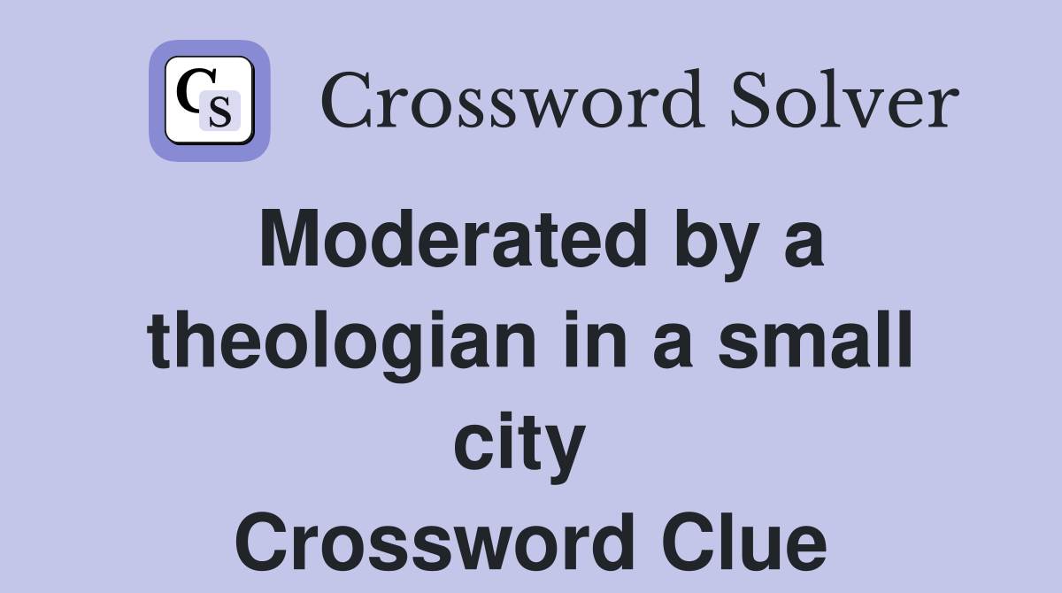 Moderated by a theologian in a small city  Crossword Clue