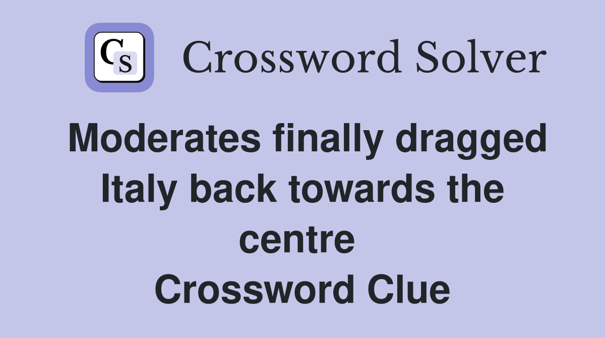 Moderates finally dragged Italy back towards the centre  Crossword Clue