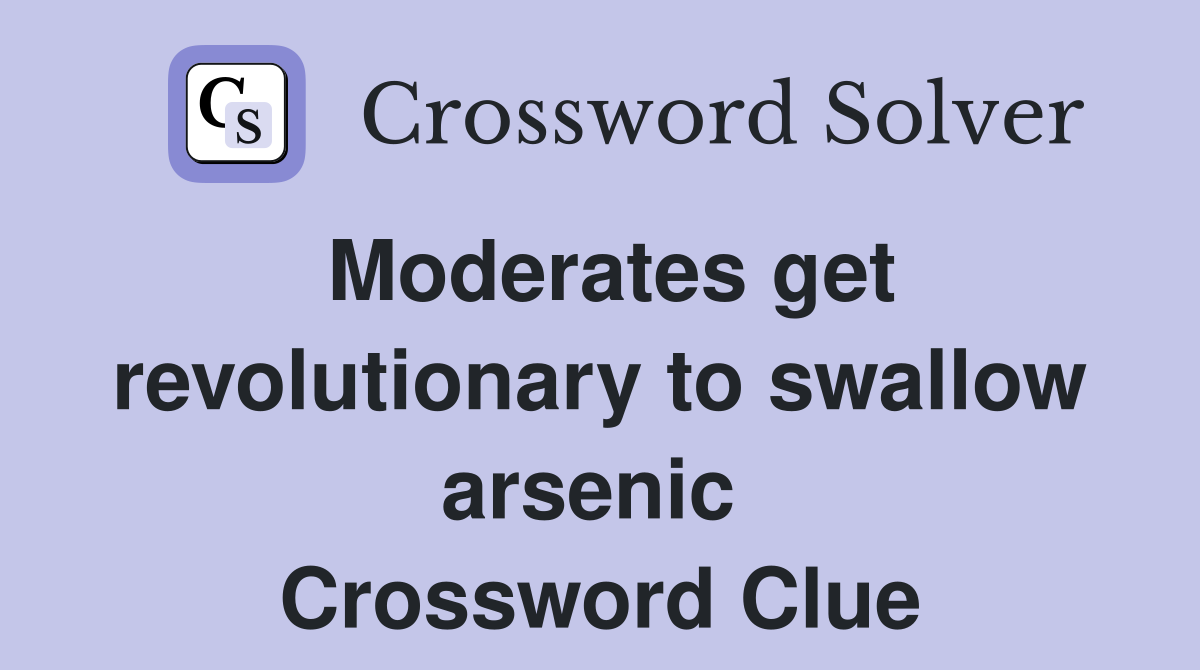 Moderates get revolutionary to swallow arsenic  Crossword Clue