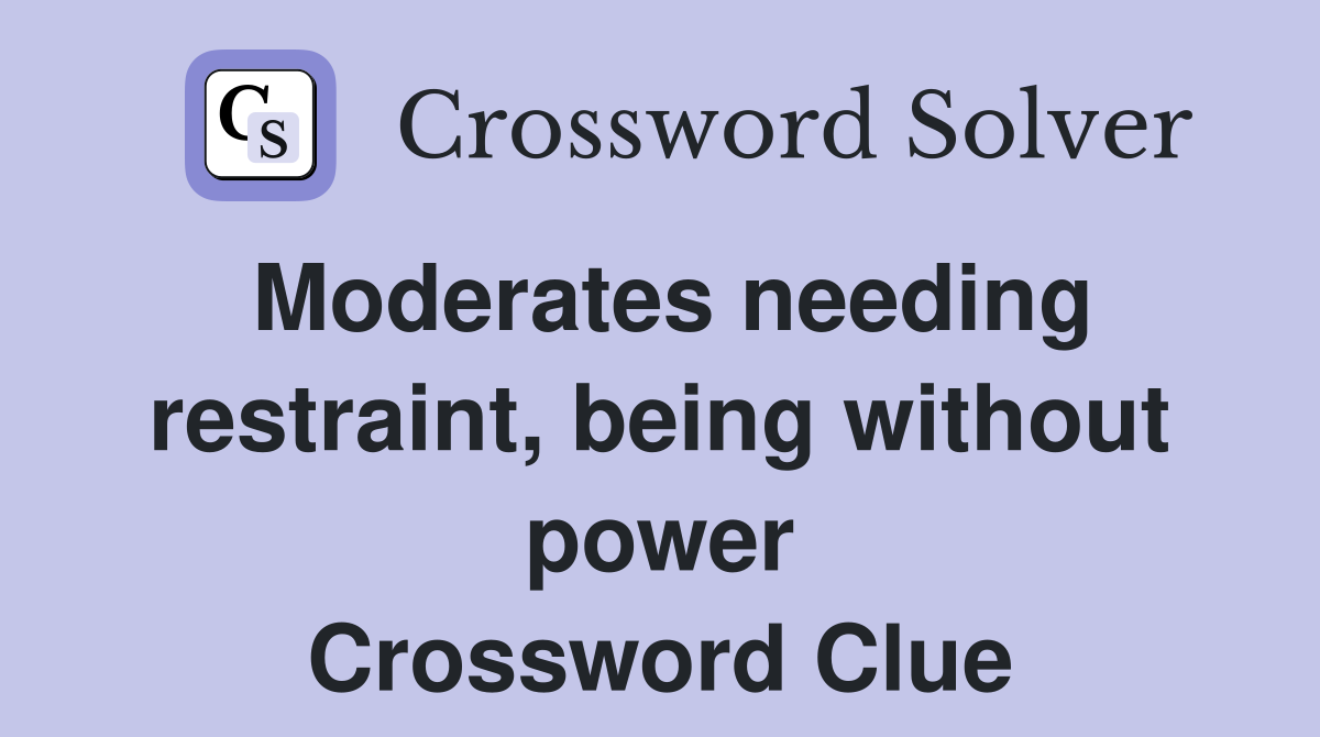 Moderates needing restraint, being without power Crossword Clue
