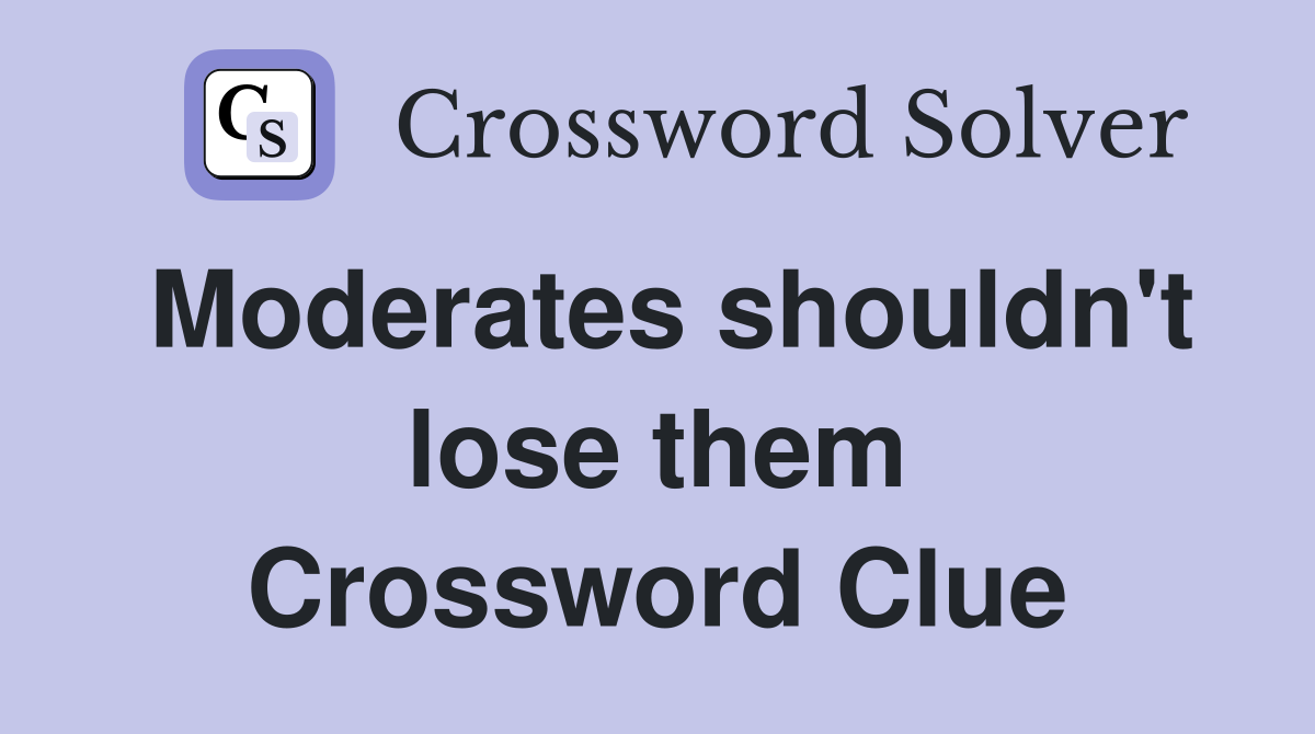 Moderates shouldn't lose them Crossword Clue