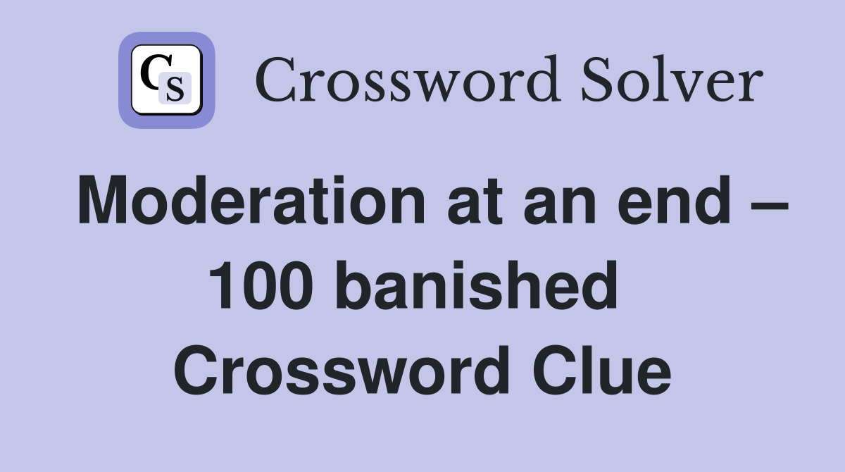Moderation at an end – 100 banished  Crossword Clue