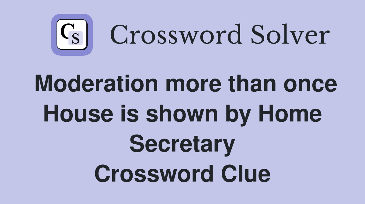 Moderation more than once House is shown by Home Secretary Crossword Clue