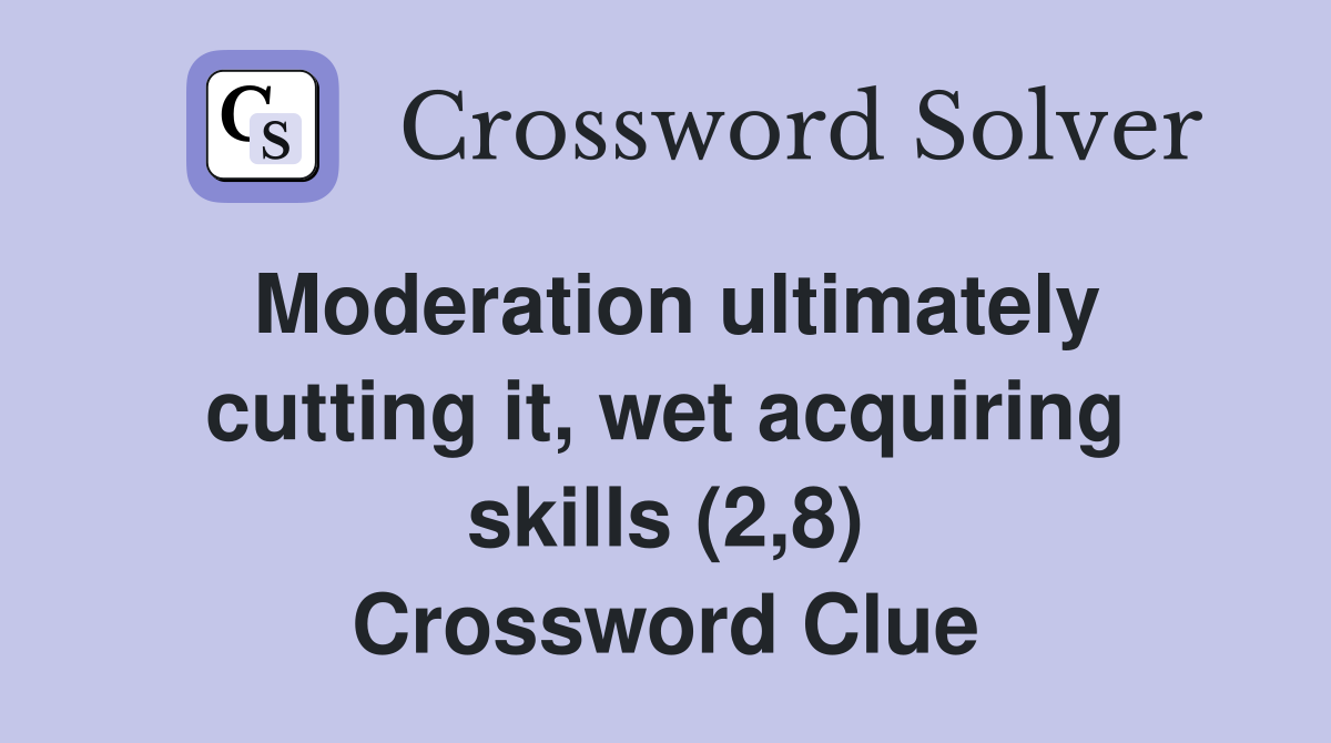 Moderation ultimately cutting it, wet acquiring skills (2,8) Crossword Clue