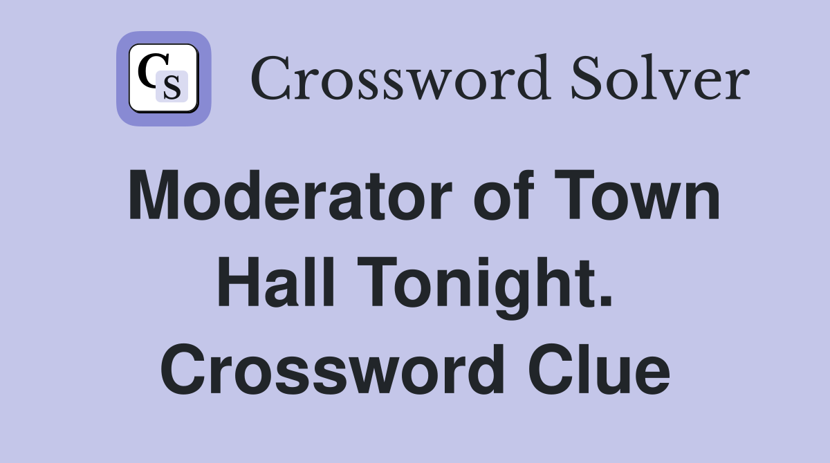 Moderator of Town Hall Tonight. Crossword Clue
