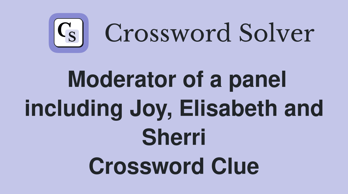 Moderator of a panel including Joy, Elisabeth and Sherri Crossword Clue