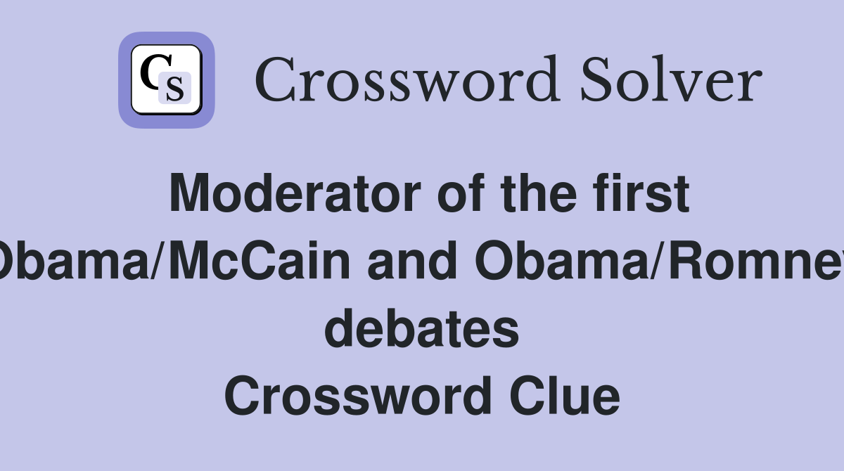 Moderator of the first Obama/McCain and Obama/Romney debates Crossword Clue