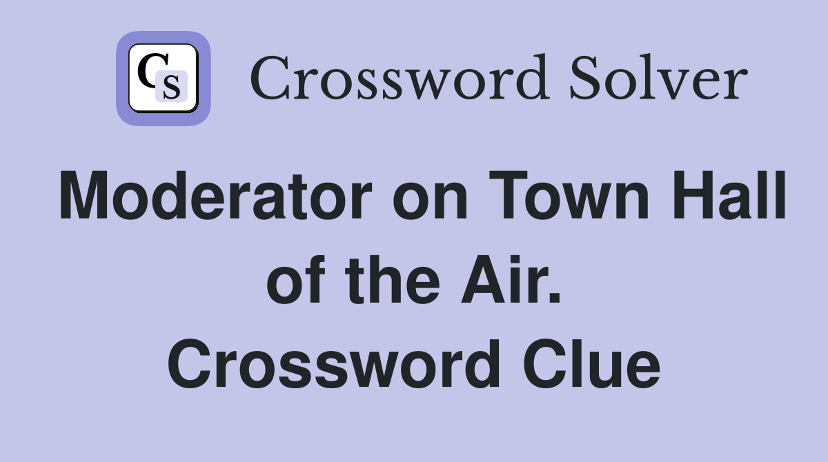Moderator on Town Hall of the Air. Crossword Clue